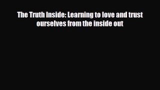 Read ‪The Truth Inside: Learning to love and trust ourselves from the inside out‬ Ebook Free