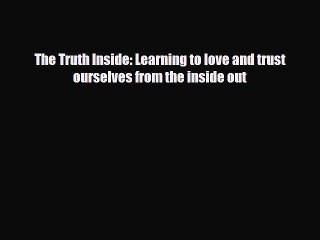 Read ‪The Truth Inside: Learning to love and trust ourselves from the inside out‬ Ebook Free