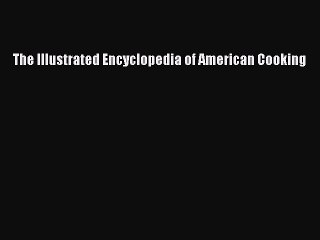 [PDF] The Illustrated Encyclopedia Of American Cooking [Read] Online