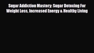 Read ‪Sugar Addiction Mastery: Sugar Detoxing For Weight Loss Increased Energy & Healthy Living‬