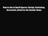 Download How to Live in Small Spaces: Design Furnishing Decoration Detail for the Smaller Home