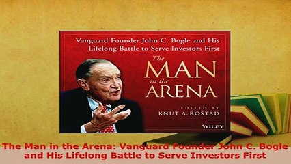PDF  The Man in the Arena Vanguard Founder John C Bogle and His Lifelong Battle to Serve  EBook