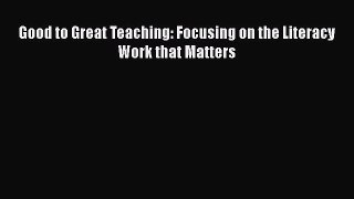 Read Good to Great Teaching: Focusing on the Literacy Work that Matters Ebook