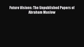 Read Future Visions: The Unpublished Papers of Abraham Maslow Ebook Online