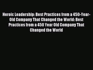Read Heroic Leadership: Best Practices from a 450-Year-Old Company That Changed the World: