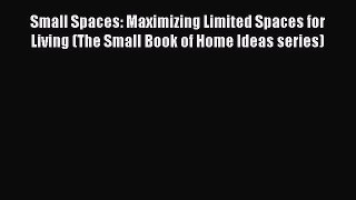 Read Small Spaces: Maximizing Limited Spaces for Living (The Small Book of Home Ideas series)