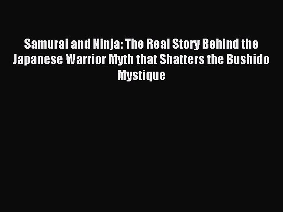 Read Samurai and Ninja: The Real Story Behind the Japanese Warrior Myth that Shatters the Bushido