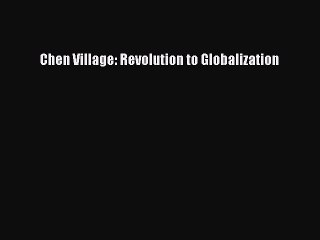 Read Chen Village: Revolution to Globalization PDF Online