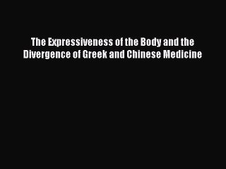 Download The Expressiveness of the Body and the Divergence of Greek and Chinese Medicine PDF