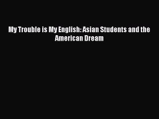 Read My Trouble is My English: Asian Students and the American Dream Ebook