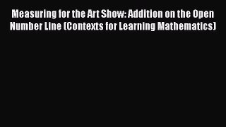 Read Measuring for the Art Show: Addition on the Open Number Line (Contexts for Learning Mathematics)