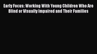 [PDF] Early Focus: Working With Young Children Who Are Blind or Visually Impaired and Their