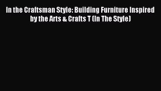 Read In the Craftsman Style: Building Furniture Inspired by the Arts & Crafts T (In The Style)