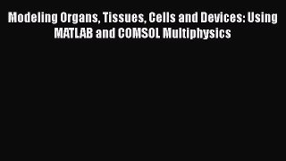 Download Modeling Organs Tissues Cells and Devices: Using MATLAB and COMSOL Multiphysics Ebook