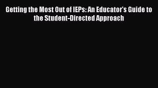 [PDF] Getting the Most Out of IEPs: An Educator's Guide to the Student-Directed Approach [Download]