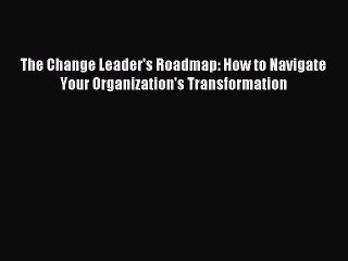 Read The Change Leader's Roadmap: How to Navigate Your Organization's Transformation Ebook
