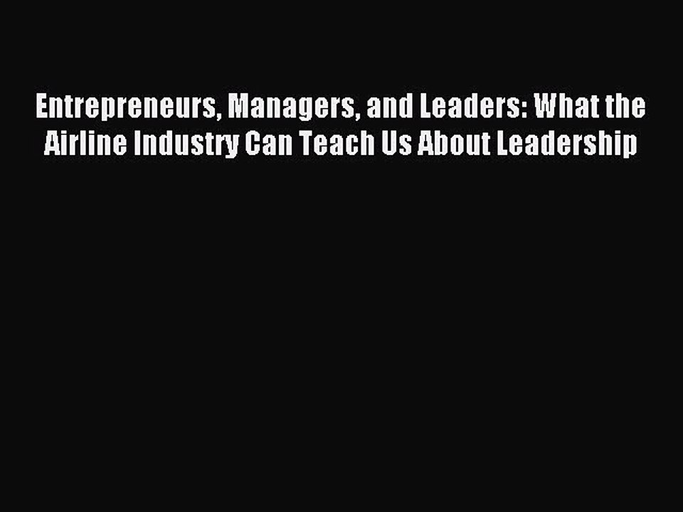 Read Entrepreneurs Managers and Leaders: What the Airline Industry Can Teach Us About Leadership
