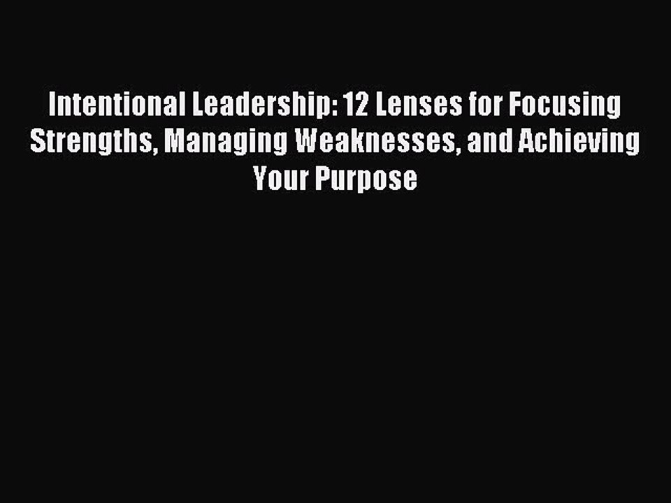 Download Intentional Leadership: 12 Lenses for Focusing Strengths Managing Weaknesses and Achieving