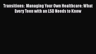 Download Transitions:  Managing Your Own Healthcare: What Every Teen with an LSD Needs to Know