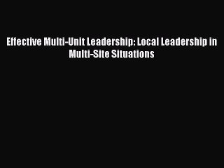 Read Effective Multi-Unit Leadership: Local Leadership in Multi-Site Situations Ebook Free