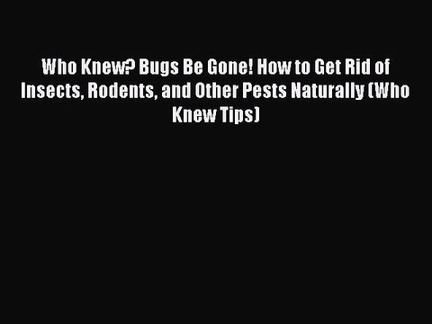 Read Who Knew? Bugs Be Gone! How to Get Rid of Insects Rodents and Other Pests Naturally (Who