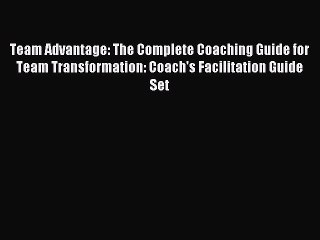 Read Team Advantage: The Complete Coaching Guide for Team Transformation: Coach's Facilitation