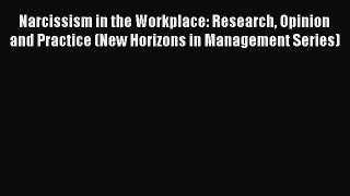 Read Narcissism in the Workplace: Research Opinion and Practice (New Horizons in Management