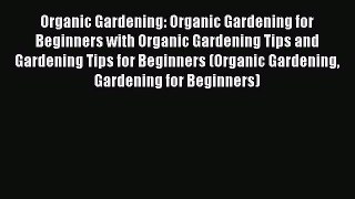 Read Organic Gardening: Organic Gardening for Beginners with Organic Gardening Tips and Gardening