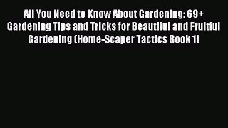 Read All You Need to Know About Gardening: 69+ Gardening Tips and Tricks for Beautiful and