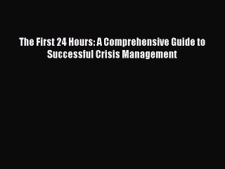 Read The First 24 Hours: A Comprehensive Guide to Successful Crisis Management Ebook Free