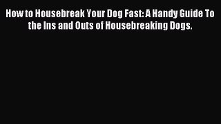 Read How to Housebreak Your Dog Fast: A Handy Guide To the Ins and Outs of Housebreaking Dogs.