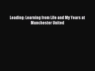 Read Leading: Learning from Life and My Years at Manchester United Ebook Free