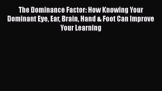 Read The Dominance Factor: How Knowing Your Dominant Eye Ear Brain Hand & Foot Can Improve