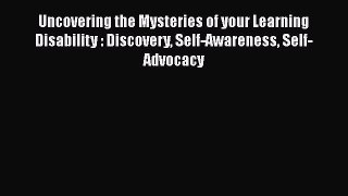 [PDF] Uncovering the Mysteries of your Learning Disability : Discovery Self-Awareness Self-Advocacy
