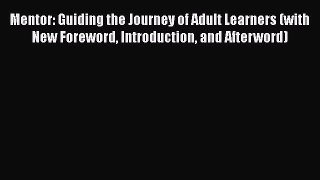 Read Mentor: Guiding the Journey of Adult Learners (with New Foreword Introduction and Afterword)