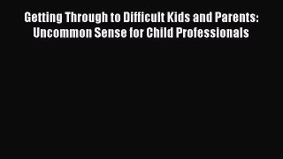 Read Getting Through to Difficult Kids and Parents: Uncommon Sense for Child Professionals
