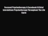 Read Focused Psychotherapy: A Casebook Of Brief Intermittent Psychotherapy Throughout The Life