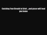 Download Catching Your Breath in Grief: ...and grace will lead you home  EBook