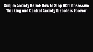 Download Simple Anxiety Relief: How to Stop OCD Obsessive Thinking and Control Anxiety Disorders