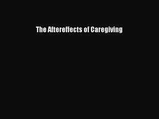PDF The Aftereffects of Caregiving  EBook