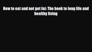 Download ‪How to eat and not get fat: The book to long life and healthy living‬ Ebook Free