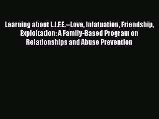 Download Learning about L.I.F.E.--Love Infatuation Friendship Exploitation: A Family-Based