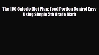 Read ‪The 100 Calorie Diet Plan: Food Portion Control Easy Using Simple 5th Grade Math‬ PDF