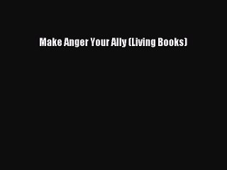 Download Make Anger Your Ally (Living Books) Free Books