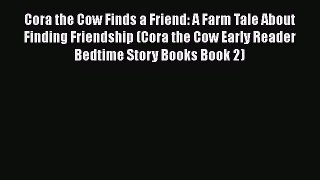 Download Cora the Cow Finds a Friend: A Farm Tale About Finding Friendship (Cora the Cow Early
