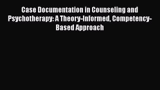 Read Case Documentation in Counseling and Psychotherapy: A Theory-Informed Competency-Based