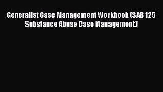 Read Generalist Case Management Workbook (SAB 125 Substance Abuse Case Management) Ebook
