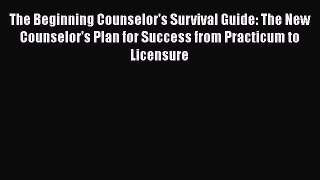 Read The Beginning Counselor's Survival Guide: The New Counselor's Plan for Success from Practicum