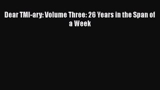 Download Dear TMI-ary: Volume Three: 26 Years in the Span of a Week  EBook