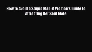 PDF How to Avoid a Stupid Man: A Woman's Guide to Attracting Her Soul Mate  EBook
